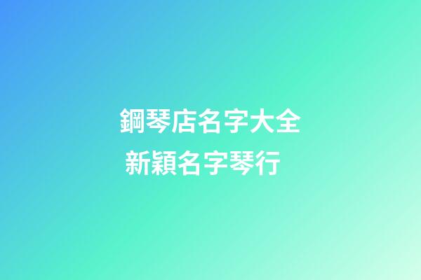 鋼琴店名字大全 新穎名字琴行-第1張-店鋪起名-玄機派